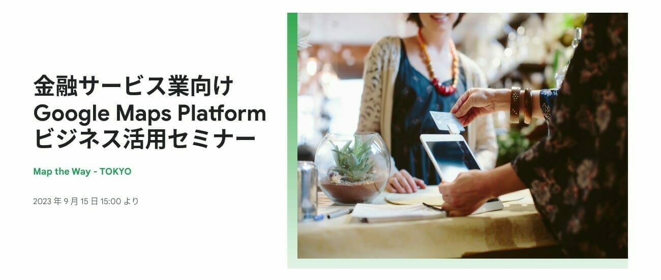 [Google Maps Platform] 金融サービス業向け Google Maps Platform ビジネス活用セミナー
