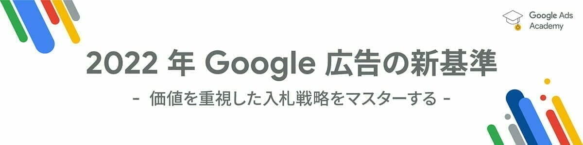 [Google Ads] 2022 年 Google 広告の新基準- 価値を重視した入札戦略をマスターする -