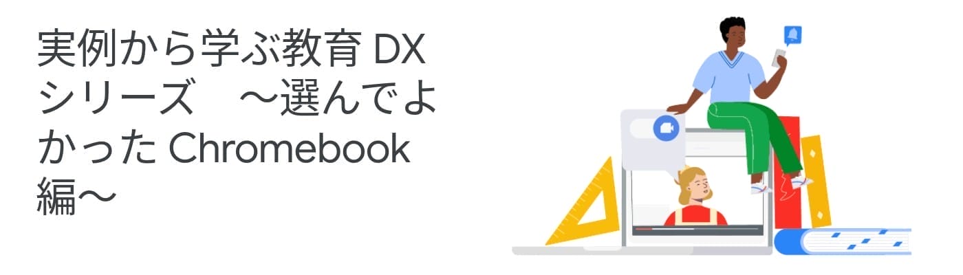 [Google for Education] 実例から学ぶ教育 DX シリーズ　〜選んでよかった Chromebook 編〜
